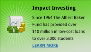 Impact Investing - Since 1964 The Albert Baker Fund has provided over $10 million in low-cost loans to over 3,000 students.